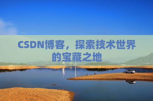CSDN博客，探索技术世界的宝藏之地